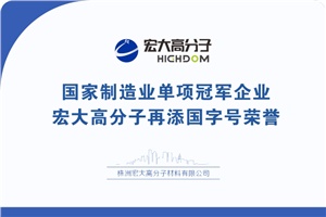 喜報|制造業(yè)單項冠軍企業(yè)：宏大高分子再添國字號榮譽！